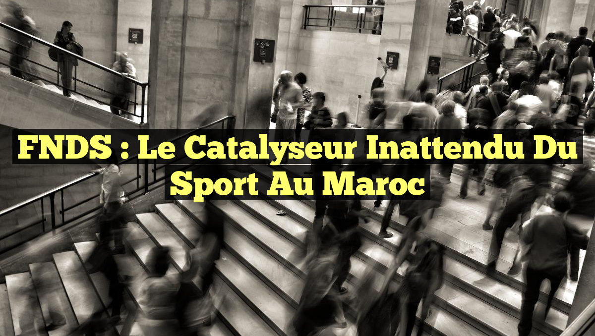FNDS : Le Catalyseur Inattendu du Sport au Maroc
