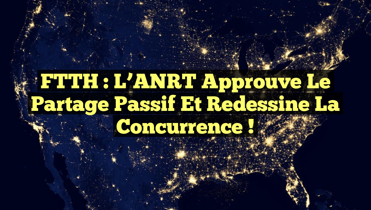 FTTH : L’ANRT approuve le partage passif et redessine la concurrence !