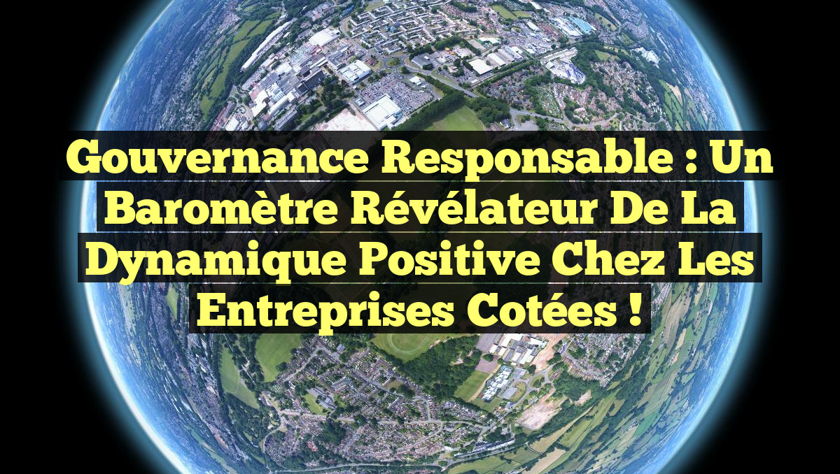 Gouvernance responsable : Un baromètre révélateur de la dynamique positive chez les entreprises cotées !