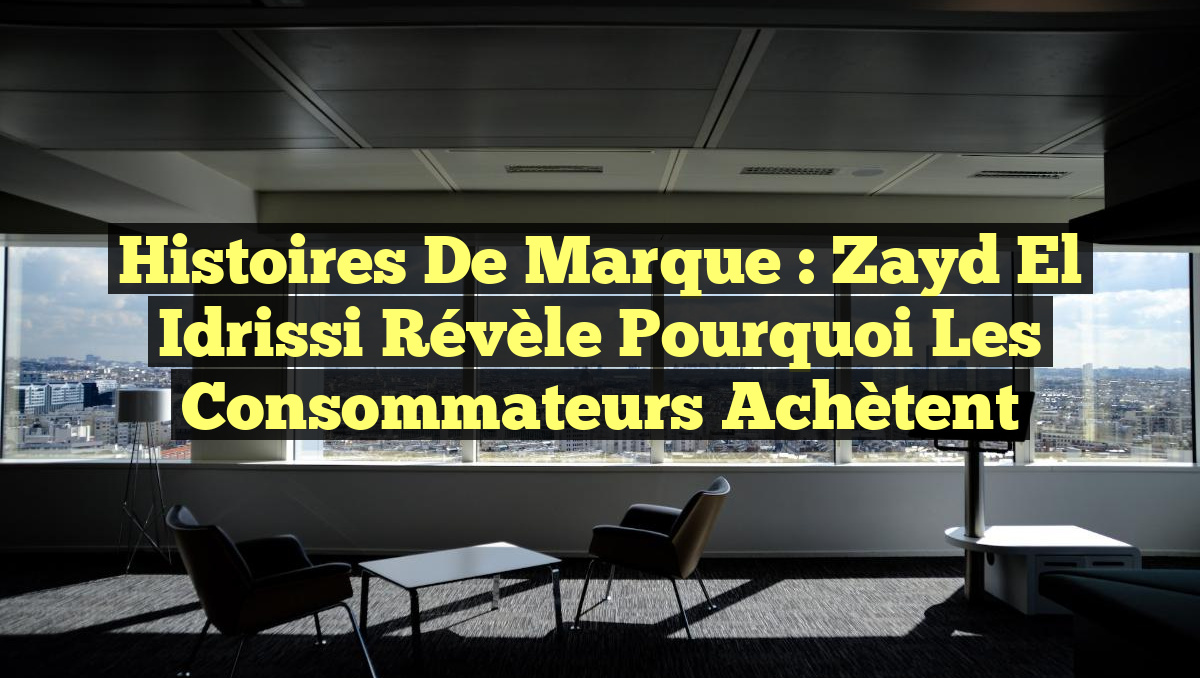 Histoires de Marque : Zayd El Idrissi Révèle Pourquoi les Consommateurs Achètent