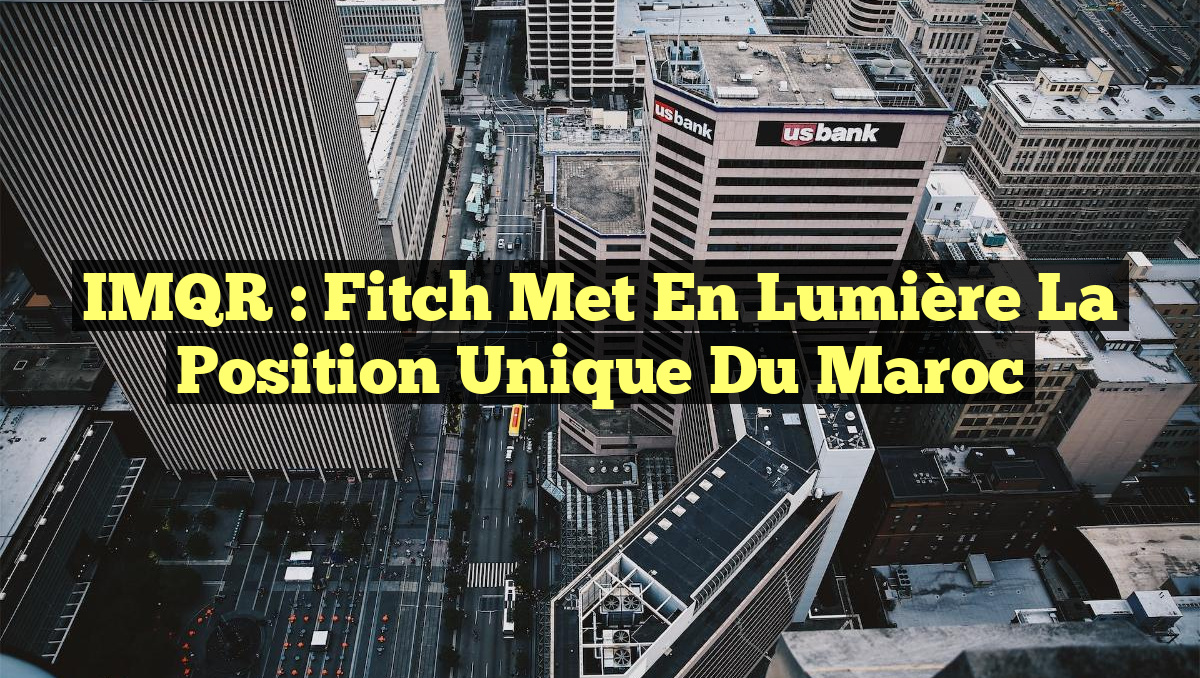 IMQR : Fitch Met en Lumière la Position Unique du Maroc
