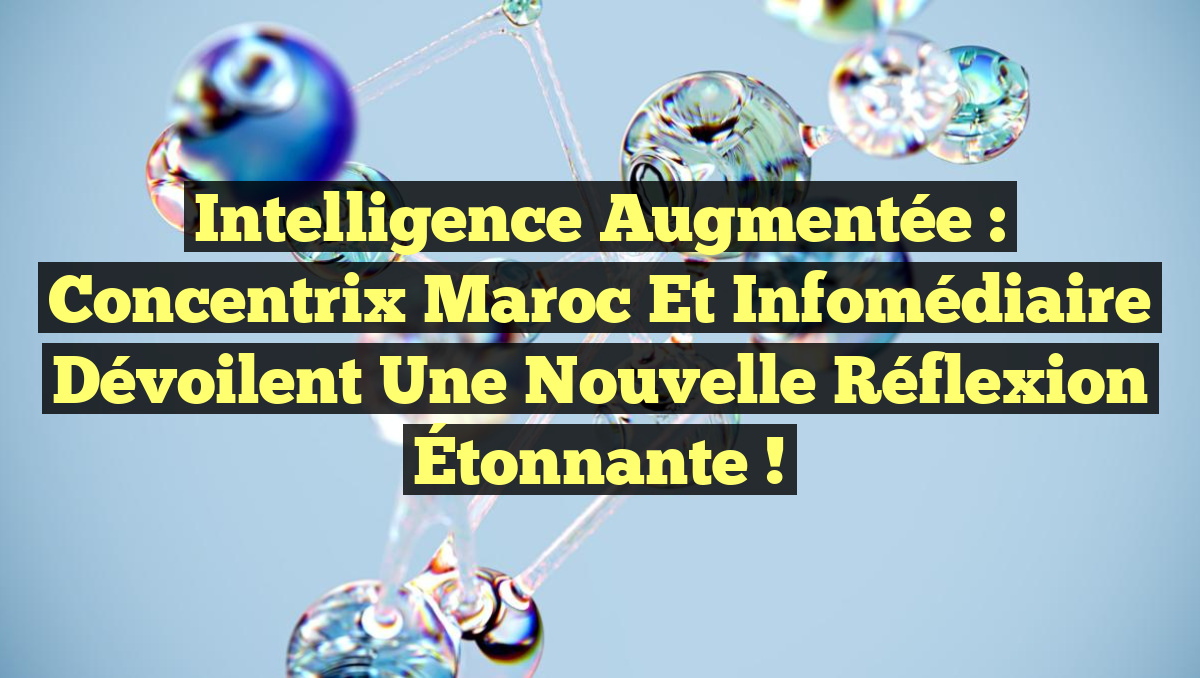 Intelligence Augmentée : Concentrix Maroc et Infomédiaire Dévoilent une Nouvelle Réflexion Étonnante !