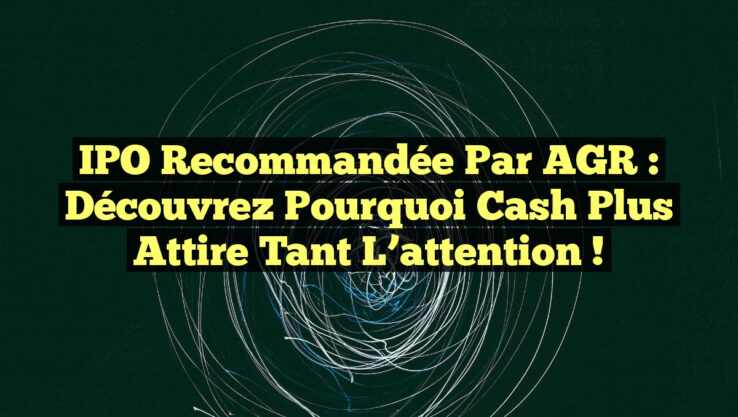 IPO recommandée par AGR : Découvrez pourquoi Cash Plus attire tant l’attention ! IPO recommandée par AGR : Découvrez pourquoi Cash Plus attire tant l’attention !