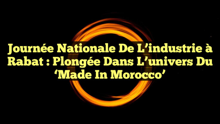 Journée nationale de l’industrie à Rabat : Plongée dans l’univers du ‘Made in Morocco’