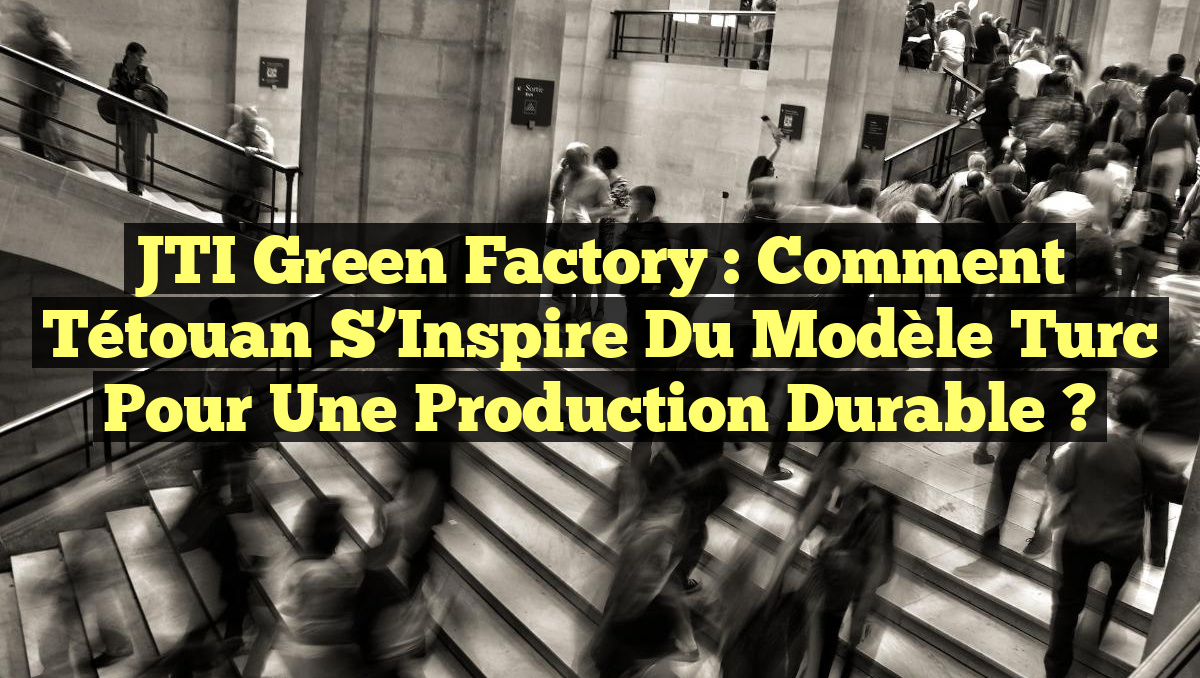 JTI Green Factory : Comment Tétouan s&rsquo;Inspire du Modèle Turc pour une Production Durable ?