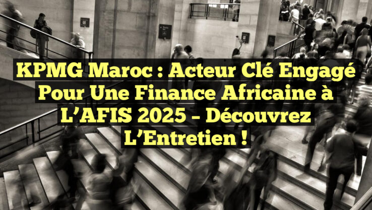 KPMG Maroc : Acteur Clé Engagé pour une Finance Africaine à l’AFIS 2025 – Découvrez l’Entretien !