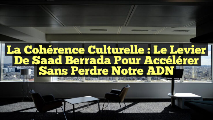 La Cohérence Culturelle : Le Levier de Saad Berrada pour Accélérer sans Perdre Notre ADN La Cohérence Culturelle : Le Levier de Saad Berrada pour Accélérer sans Perdre Notre ADN