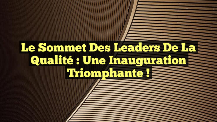 Le Sommet des Leaders de la Qualité : Une Inauguration Triomphante !