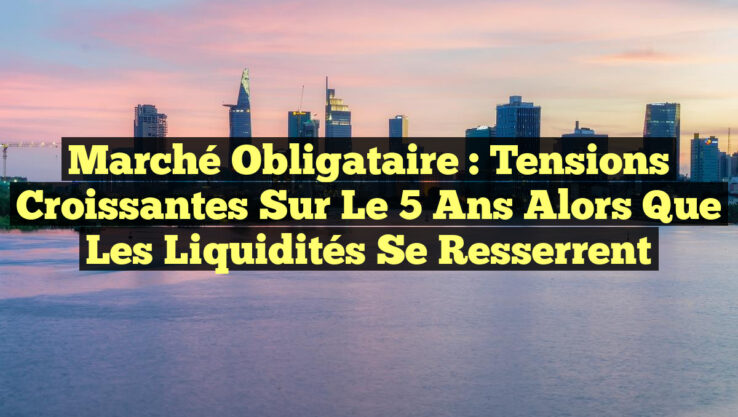 Marché obligataire : Tensions croissantes sur le 5 ans alors que les liquidités se resserrent