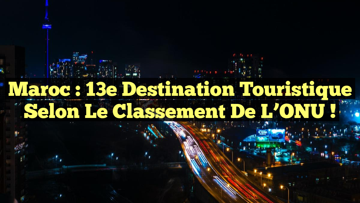 Maroc : 13e Destination Touristique selon le Classement de l&rsquo;ONU !