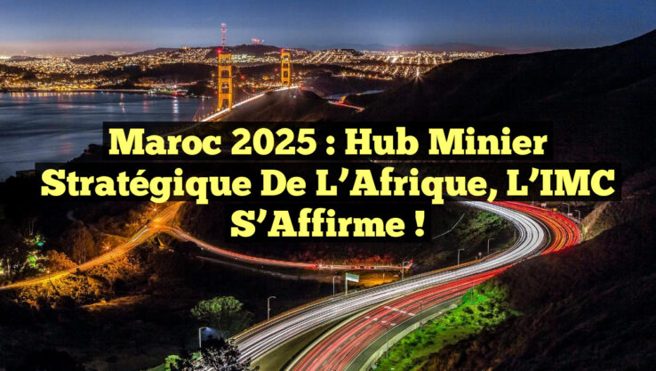 Maroc 2025 : Hub Minier Stratégique de l’Afrique, l’IMC s’Affirme ! Maroc 2025 : Hub Minier Stratégique de l’Afrique, l’IMC s’Affirme !