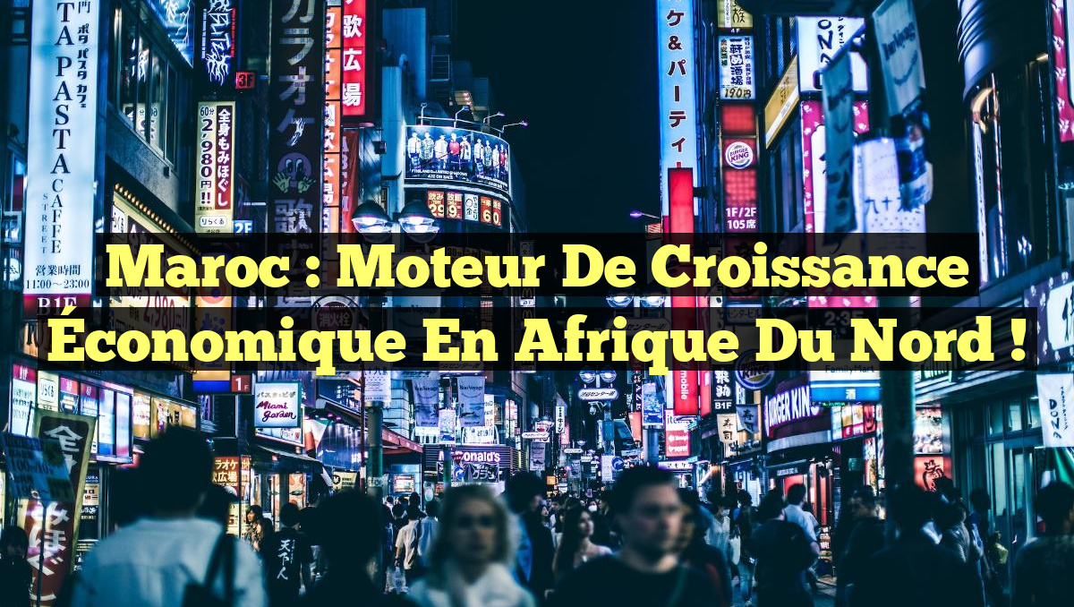 Maroc : Moteur de Croissance Économique en Afrique du Nord !