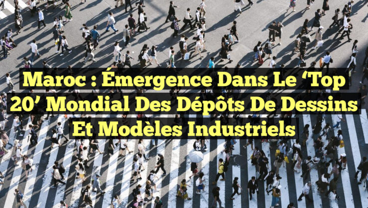 Maroc : Émergence dans le ‘Top 20’ Mondial des Dépôts de Dessins et Modèles Industriels Maroc : Émergence dans le ‘Top 20’ Mondial des Dépôts de Dessins et Modèles Industriels