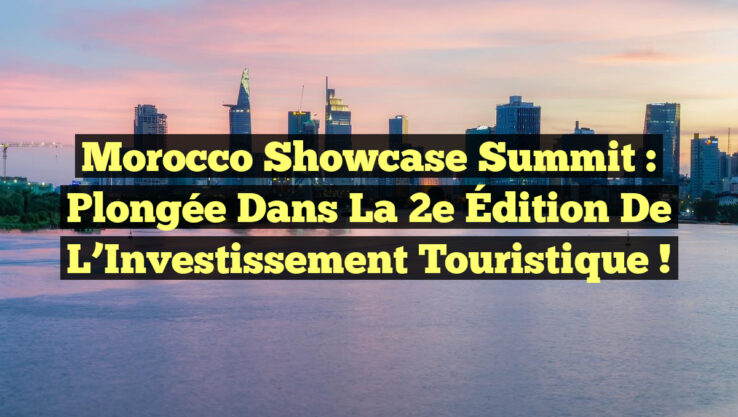 Morocco Showcase Summit : Plongée dans la 2e Édition de l’Investissement Touristique ! Morocco Showcase Summit : Plongée dans la 2e Édition de l’Investissement Touristique !
