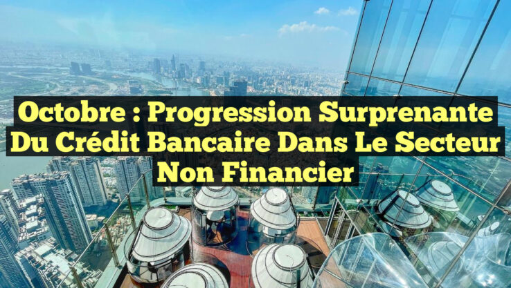 Octobre : Progression surprenante du crédit bancaire dans le secteur non financier