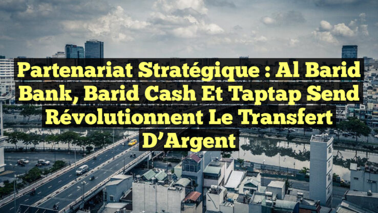 Partenariat Stratégique : Al Barid Bank, Barid Cash et Taptap Send Révolutionnent le Transfert d’Argent Partenariat Stratégique : Al Barid Bank, Barid Cash et Taptap Send Révolutionnent le Transfert d’Argent