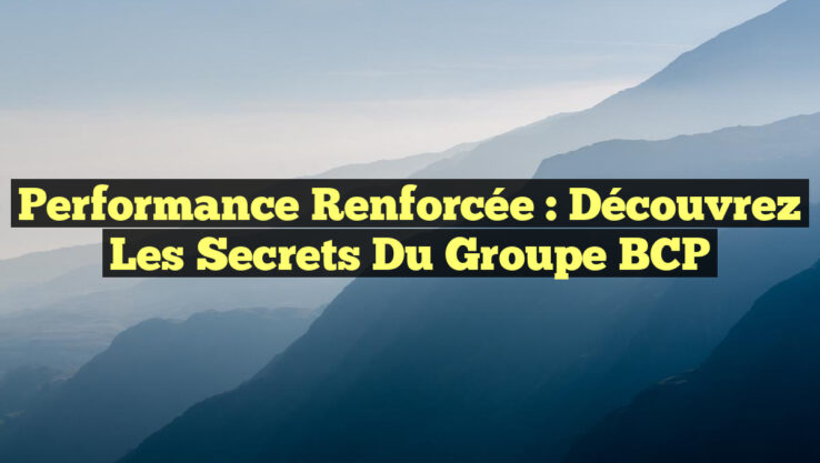 Performance Renforcée : Découvrez les Secrets du Groupe BCP Performance Renforcée : Découvrez les Secrets du Groupe BCP