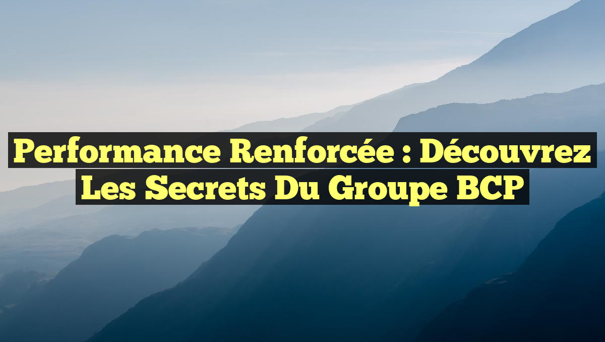 Performance Renforcée : Découvrez les Secrets du Groupe BCP