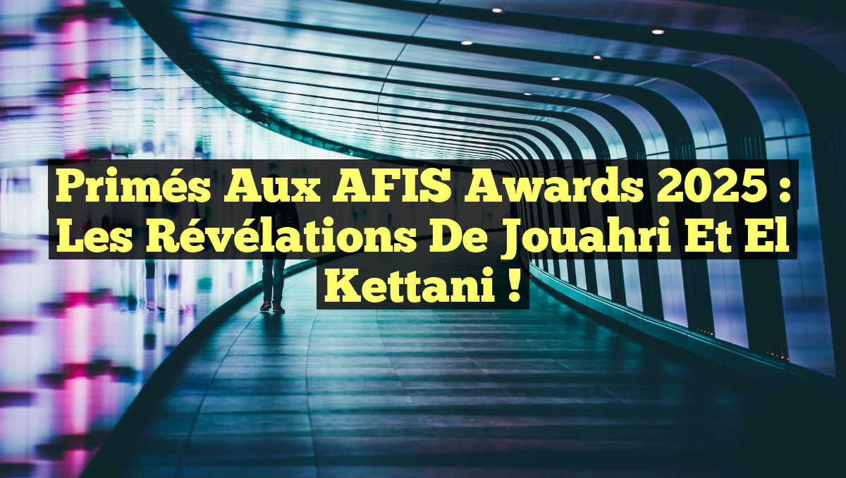 Primés aux AFIS Awards 2025 : Les révélations de Jouahri et El Kettani !