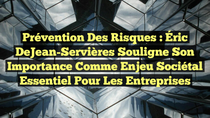 Prévention des Risques : Éric DeJean-Servières souligne son importance comme enjeu sociétal essentiel pour les entreprises