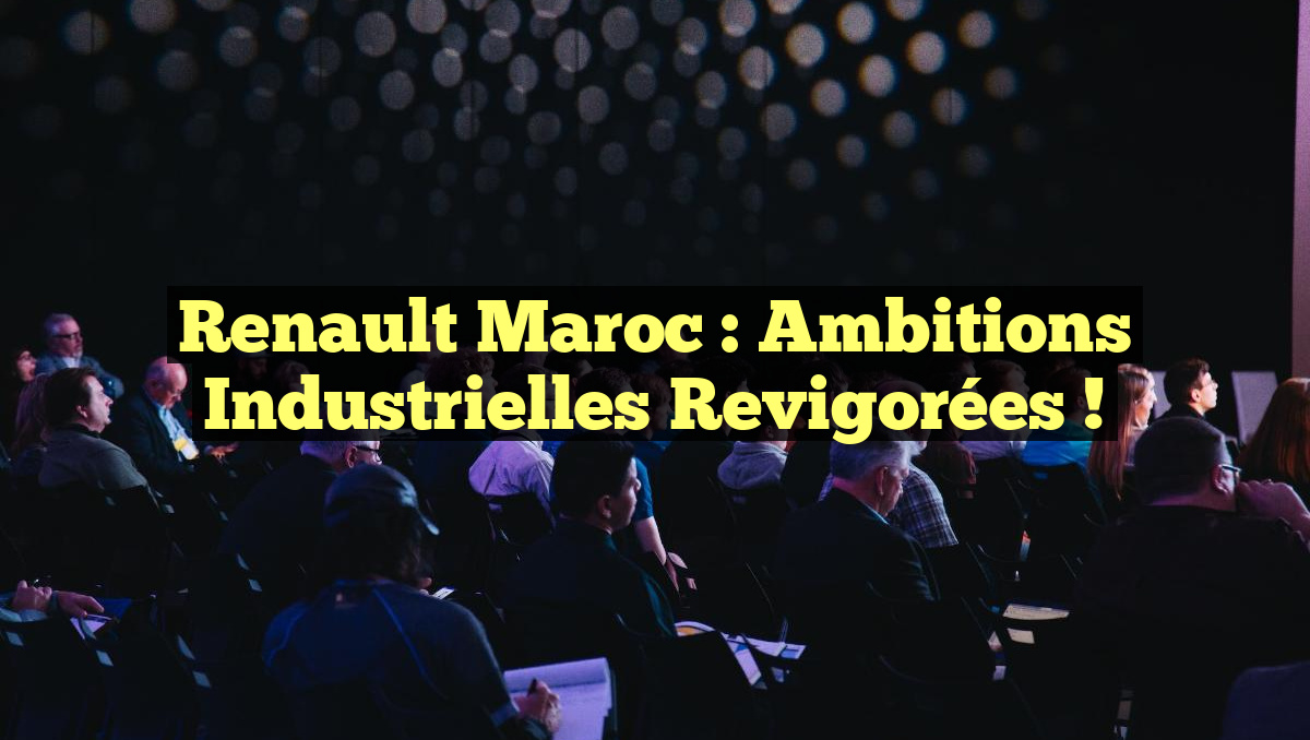 Renault Maroc : Ambitions industrielles revigorées !