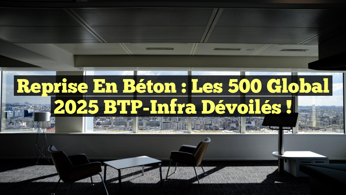 Reprise en Béton : Les 500 Global 2025 BTP-Infra Dévoilés !