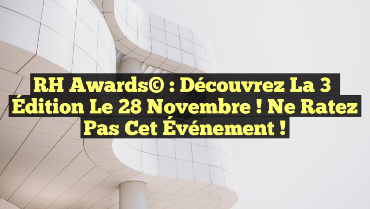 RH Awards© : Découvrez la 3ᵉ Édition le 28 Novembre ! Ne Ratez Pas cet Événement !