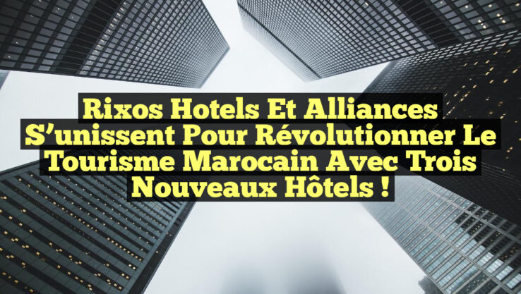 Rixos Hotels et Alliances s’unissent pour révolutionner le tourisme marocain avec trois nouveaux hôtels ! Rixos Hotels et Alliances s’unissent pour révolutionner le tourisme marocain avec trois nouveaux hôtels !