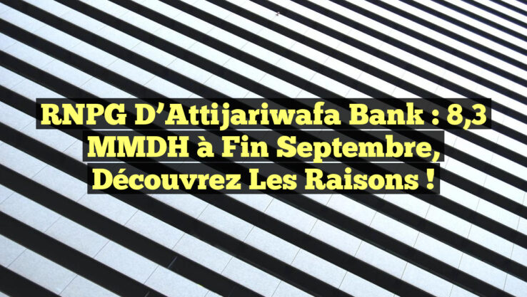 RNPG d’Attijariwafa Bank : 8,3 MMDH à fin septembre, découvrez les raisons !