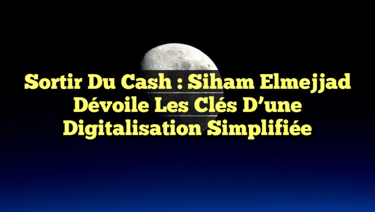 Sortir du Cash : Siham Elmejjad dévoile les clés d’une digitalisation simplifiée Sortir du Cash : Siham Elmejjad dévoile les clés d’une digitalisation simplifiée