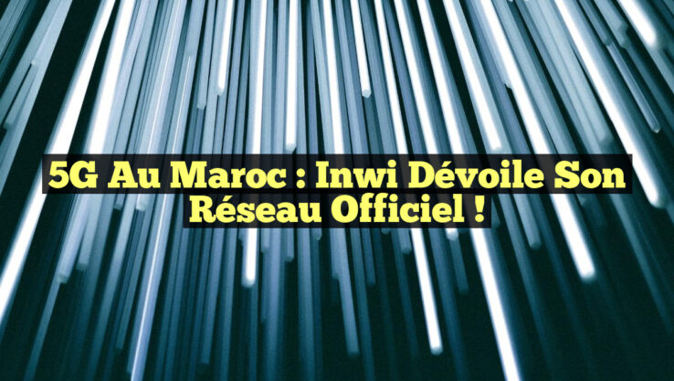 5G au Maroc : inwi Dévoile Son Réseau Officiel !