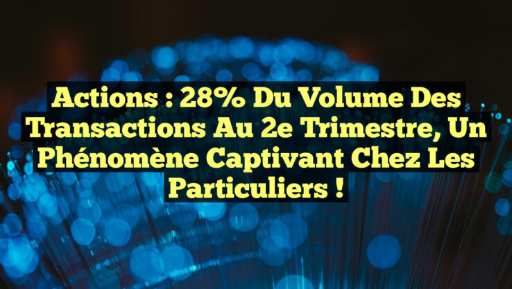 Actions : 28% du volume des transactions au 2e trimestre, un phénomène captivant chez les particuliers !