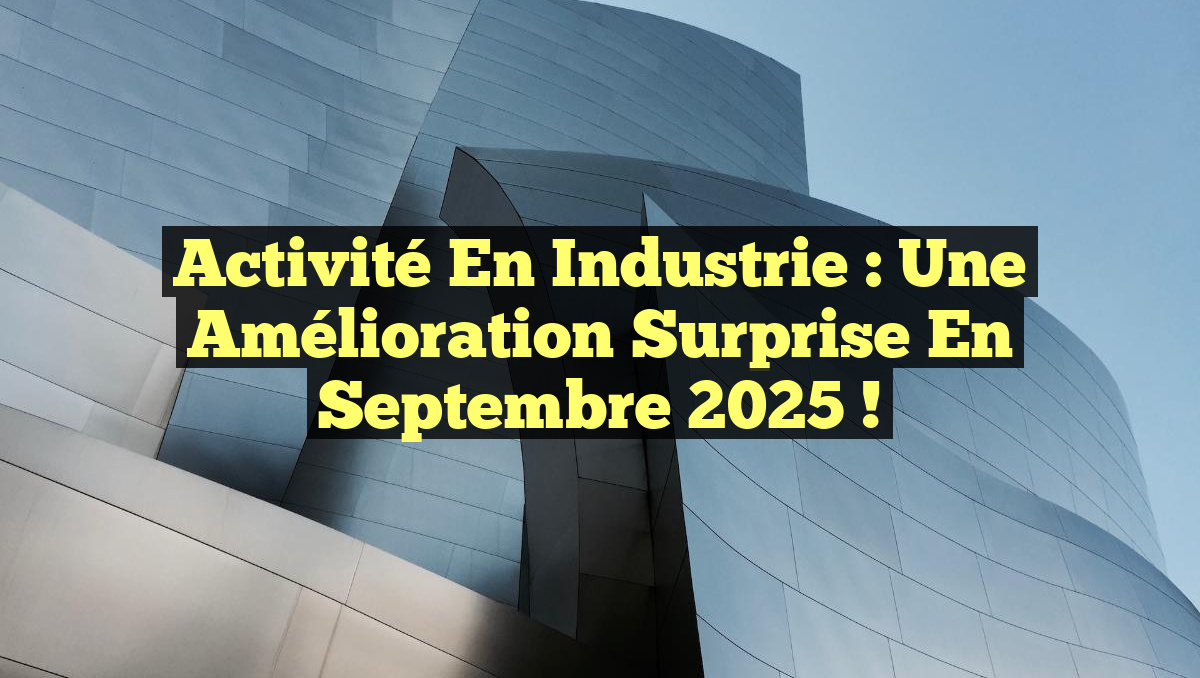 Activité en Industrie : Une Amélioration Surprise en Septembre 2025 !