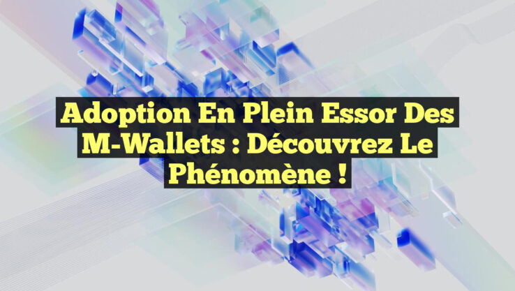 Adoption en Plein Essor des M-Wallets : Découvrez le Phénomène !