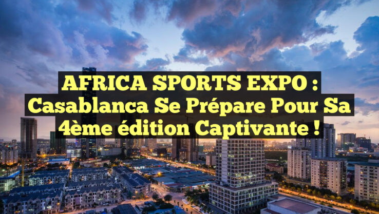 AFRICA SPORTS EXPO : Casablanca se prépare pour sa 4ème édition captivante !