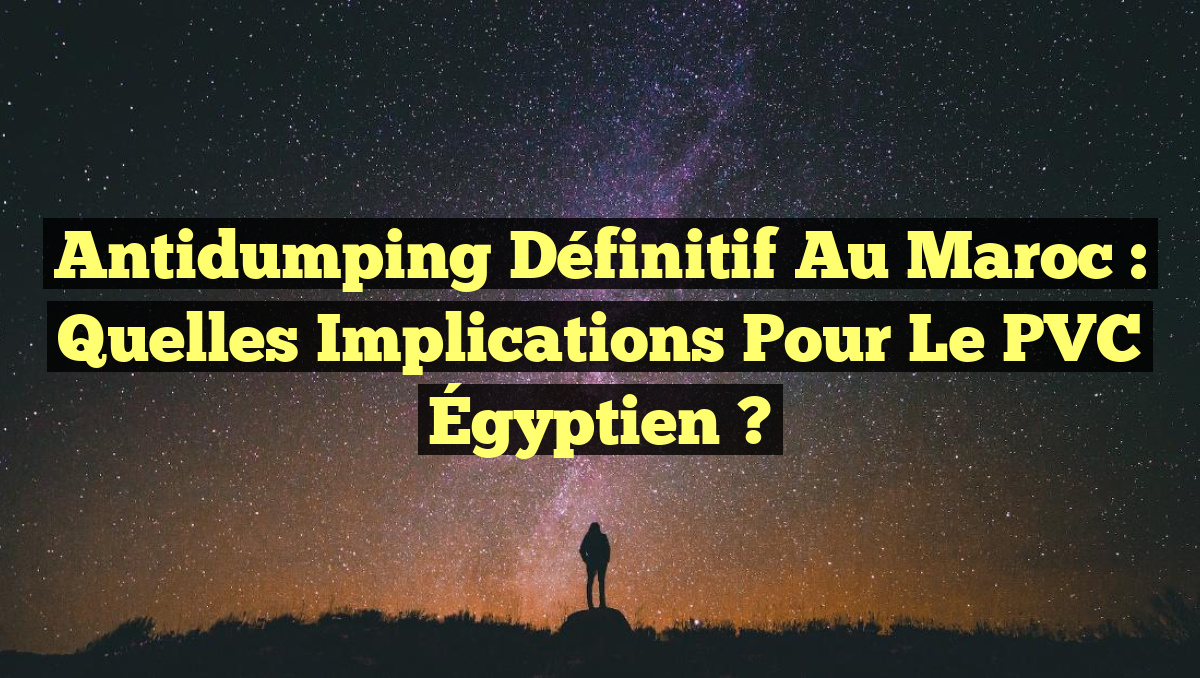 Antidumping Définitif au Maroc : Quelles Implications pour le PVC Égyptien ?