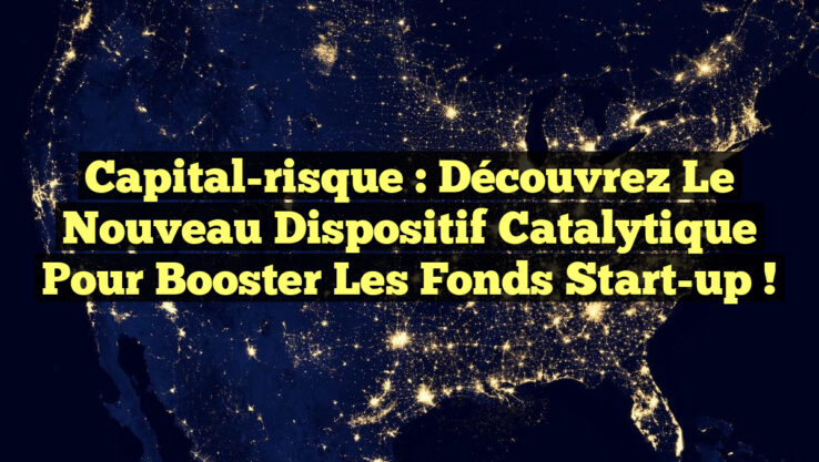 Capital-risque : Découvrez le nouveau dispositif catalytique pour booster les Fonds start-up !