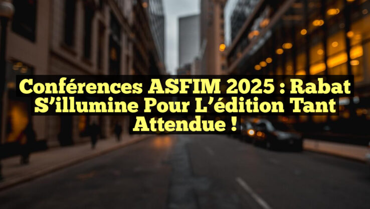 Conférences ASFIM 2025 : Rabat s’illumine pour l’édition tant attendue !