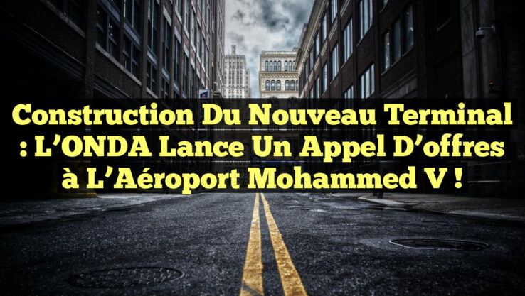 Construction du nouveau terminal : L’ONDA lance un appel d’offres à l’Aéroport Mohammed V !