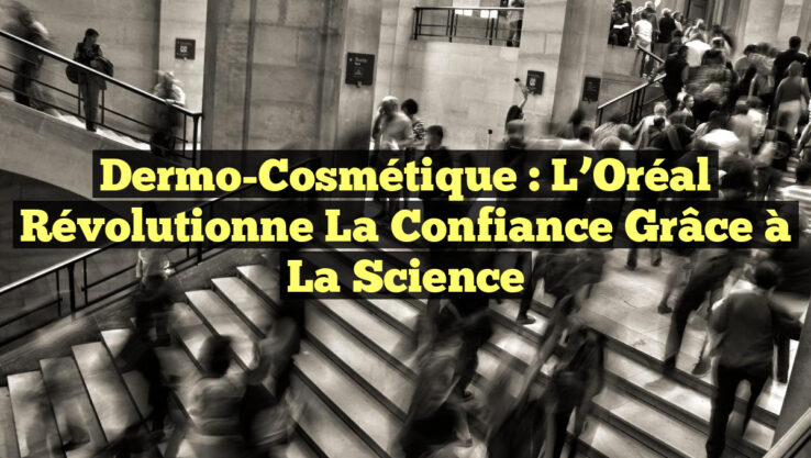 Dermo-Cosmétique : L’Oréal Révolutionne la Confiance grâce à la Science