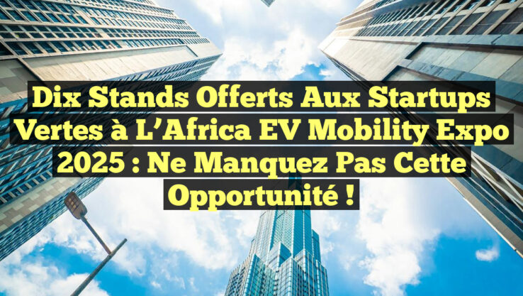 Dix stands offerts aux startups vertes à l’Africa EV Mobility Expo 2025 : ne manquez pas cette opportunité !