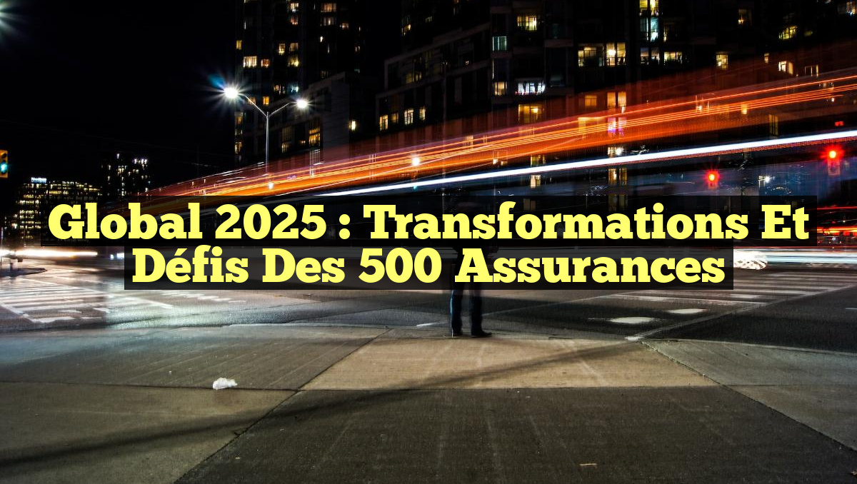 Global 2025 : Transformations et Défis des 500 Assurances