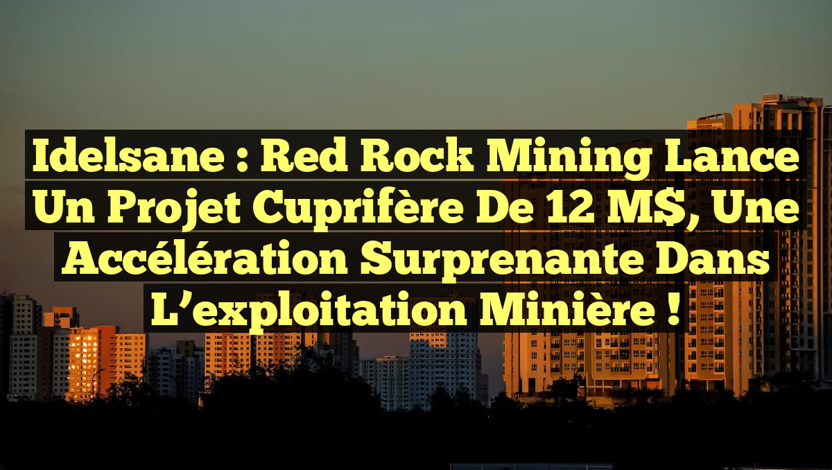Idelsane : Red Rock Mining lance un projet cuprifère de 12 M$, une accélération surprenante dans l&rsquo;exploitation minière !
