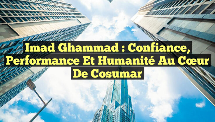 Imad Ghammad : Confiance, Performance et Humanité au Cœur de Cosumar