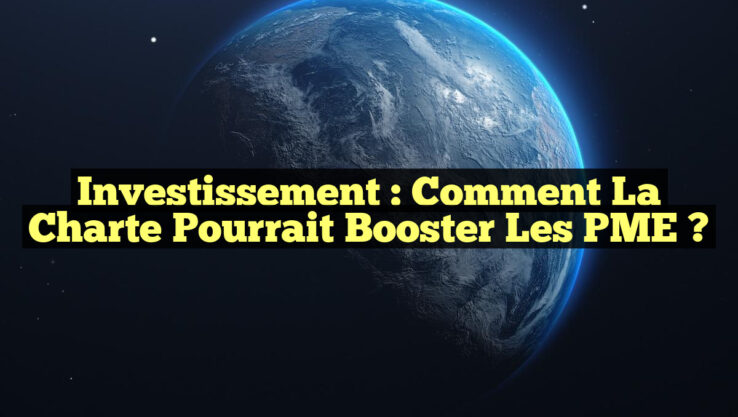 Investissement : Comment la Charte pourrait Booster les PME ?