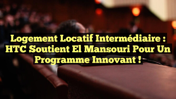 Logement locatif intermédiaire : HTC soutient El Mansouri pour un programme innovant !
