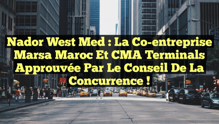 Nador West Med : La co-entreprise Marsa Maroc et CMA Terminals approuvée par le Conseil de la concurrence !