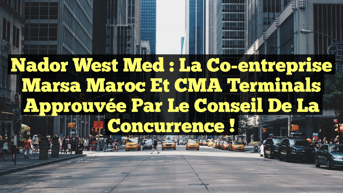 Nador West Med : La co-entreprise Marsa Maroc et CMA Terminals approuvée par le Conseil de la concurrence !