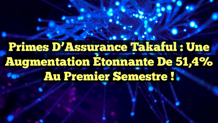 Primes d’Assurance Takaful : Une Augmentation Étonnante de 51,4% au Premier Semestre !