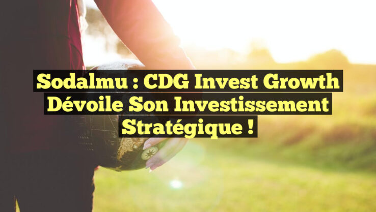 <p><strong>Sodalmu : CDG Invest Growth dévoile son investissement stratégique !</strong></p> Sodalmu : CDG Invest Growth dévoile son investissement stratégique !
